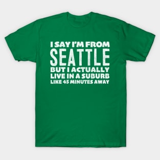 I Say I'm From Seattle  ... Humorous Typography Statement Design T-Shirt